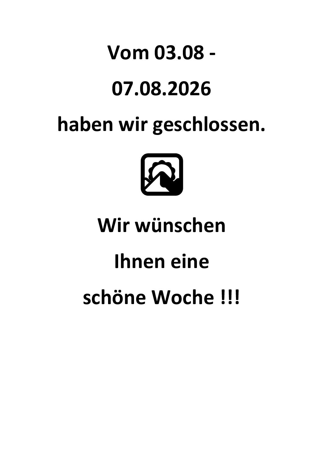 Vom 03. bis zum 07.08.2026   haben wir geschlossen.   Wir wünschen Ihnen eine schöne Woche !!!